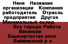 Няня › Название организации ­ Компания-работодатель › Отрасль предприятия ­ Другое › Минимальный оклад ­ 12 000 - Все города Работа » Вакансии   . Башкортостан респ.,Баймакский р-н